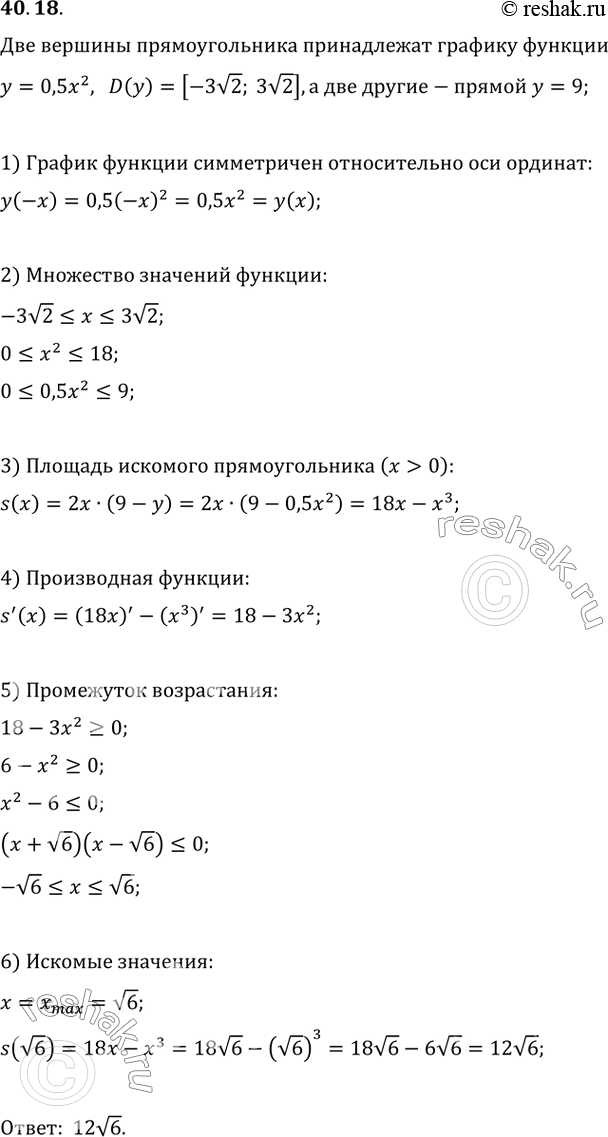 Изображение 40.18. Две вершины прямоугольника принадлежат графику функции y=0,5x^2, D(y)=[-3v2; 3v2], а две другие - прямой y=9. Какую наибольшую площадь может иметь такой...