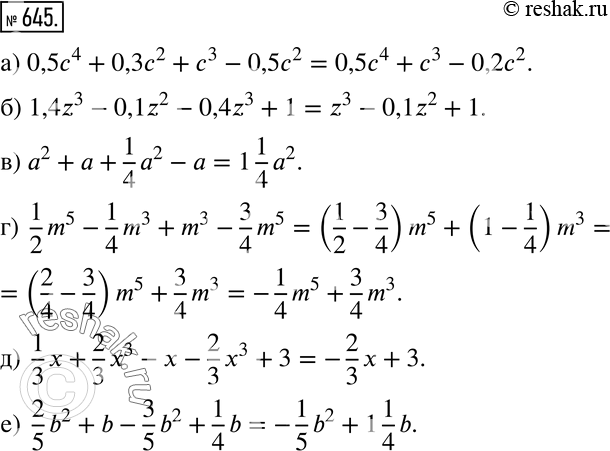 Изображение 645 а) 0,5с4 + 0,3с2 + с3-0,5с2;б) 1,4z3-0,1z2-0,4z3 + 1;в) а2 + а + 1/4*а2 - а;г) 1/2*m5 - 1/4*m3 + m3 - 3/4*m5;	д) 1/3*x + 2/3*x3 - x - 2/3*x3 + 3;е) 2/5*b2...
