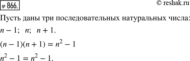 Изображение 866 Возьмите любые три последовательных натуральных числа и убедитесь в том, что произведение крайних из них равно квадрату среднего, уменьшенному на единицу. Докажите...