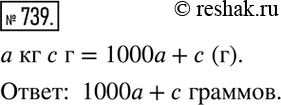 Изображение 739. Сколько граммов содержат a килограммов и c граммов? Ответ записать...