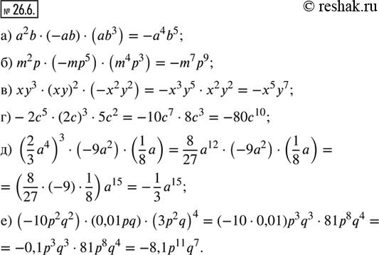 Изображение 26.6. Упростите выражение:а) a^2 b · (-ab) · (ab^3);б) m^2 p · (-mp^5) · (m^4 p^3);в) xy^3 · (xy)^2 · (-x^2 y^2);г) -2c^5 · (2c)^3 · 5c^2;д) (2/3 a^4)^3 ·...